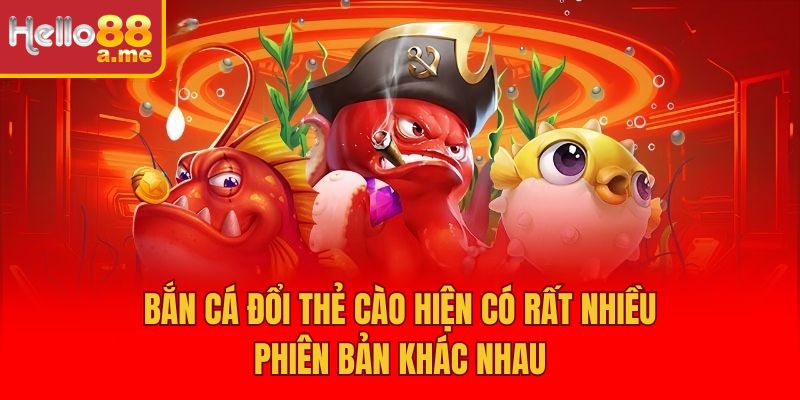 Bắn cá đổi thẻ cào hiện có rất nhiều phiên bản khác nhau